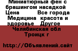 Миниатюрный фен с брашингом насадкой › Цена ­ 210 - Все города Медицина, красота и здоровье » Другое   . Челябинская обл.,Троицк г.